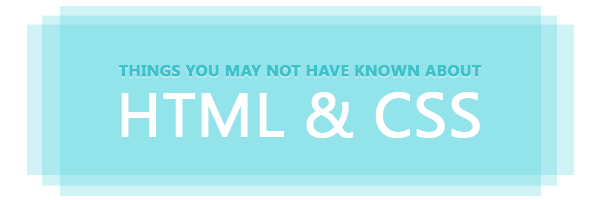 Things you may not have known about HTML & CSS
